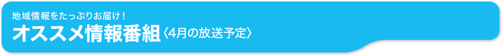 地域情報をたっぷりお届け！ オススメ情報番組