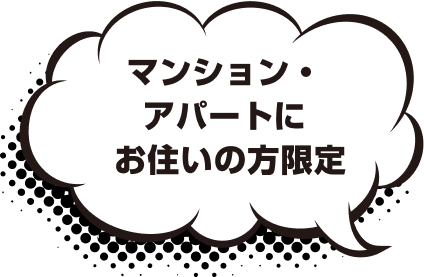 マンション・ アパートに お住いの方限定