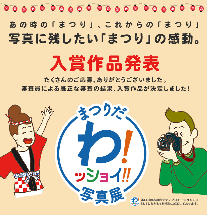 あの時の「まつり」、これからの「まつり」、写真に残したい「まつり」の感動。　入賞作品発表　たくさんのご応募ありがとうございました。審査員による厳正な審査の結果、入賞作品が決定しました！