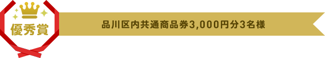 優秀賞　品川区内共通商品券 3,000円分　3名様