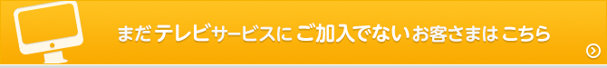 まだテレビコースにご加入でないお客さまはこちら