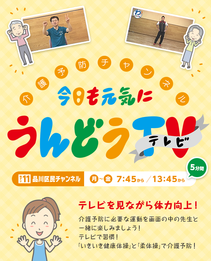 放送時間は【月～金】7:45～／13:45～（5分番組） 放送チャンネルは品川区民チャンネル地デジ11ch　テレビを見ながら体力向上！介護予防に必要な運動を画面の中の先生と一緒に楽しみましょう！テレビで習慣！「いきいき健康体操」と「柔体操」で介護予防！